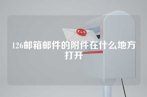 126邮箱邮件的附件在什么地方打开
