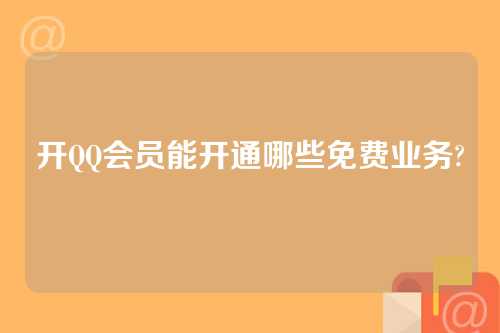 开QQ会员能开通哪些免费业务?