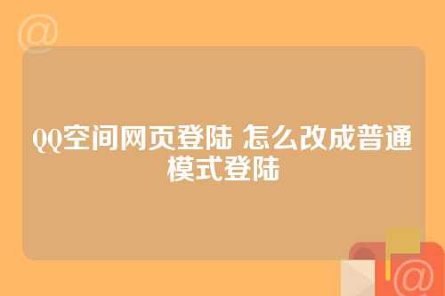 QQ空间网页登陆 怎么改成普通模式登陆