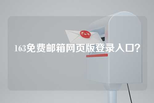 163免费邮箱网页版登录入口？