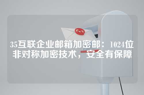 35互联企业邮箱加密邮：1024位非对称加密技术，安全有保障