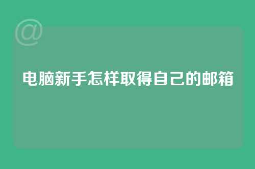电脑新手怎样取得自己的邮箱