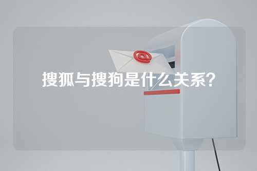 搜狐与搜狗是什么关系？