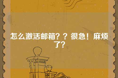 怎么激活邮箱？？很急！麻烦了？