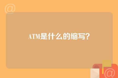 ATM是什么的缩写？
