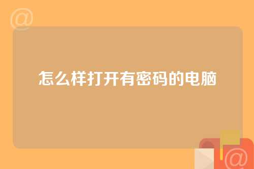 怎么样打开有密码的电脑