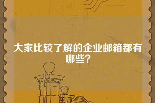 大家比较了解的企业邮箱都有哪些？