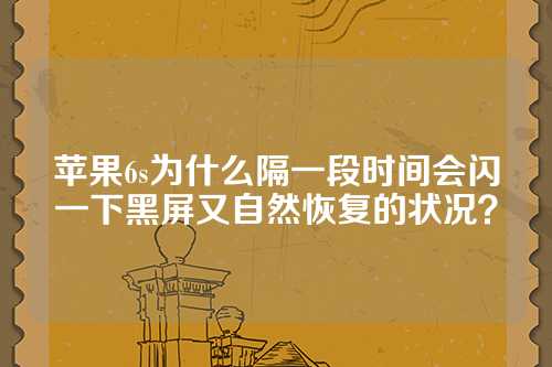 苹果6s为什么隔一段时间会闪一下黑屏又自然恢复的状况？
