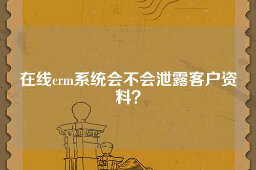 在线crm系统会不会泄露客户资料？