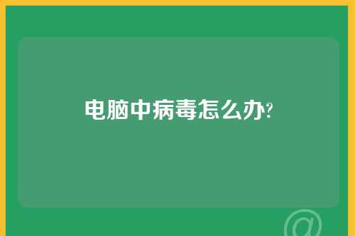 电脑中病毒怎么办?