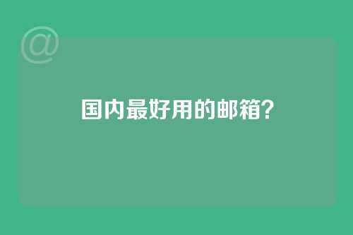 国内最好用的邮箱？