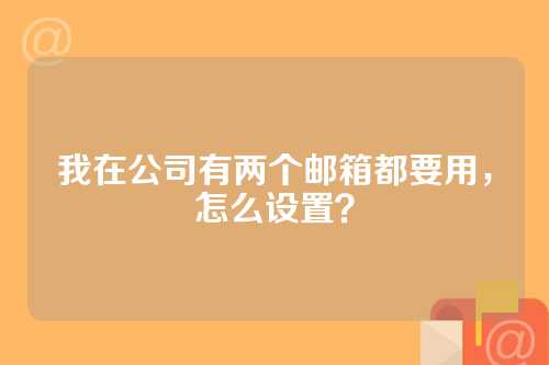 我在公司有两个邮箱都要用，怎么设置？